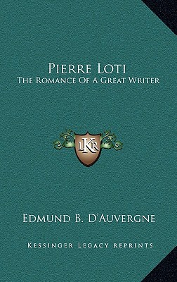 Pierre Loti: The Romance Of A Great Writer - D'Auvergne, Edmund B