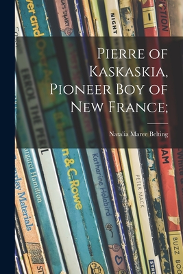 Pierre of Kaskaskia, Pioneer Boy of New France; - Belting, Natalia Maree 1915-