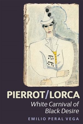 Pierrot/Lorca: White Carnival of Black Desire - Peral Vega, Emilio