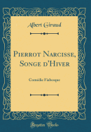 Pierrot Narcisse, Songe d'Hiver: Comdie Fiabesque (Classic Reprint)