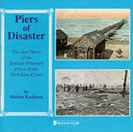 Piers of Disaster: Sad Story of the Seaside Pleasure Piers of the Yorkshire Coast