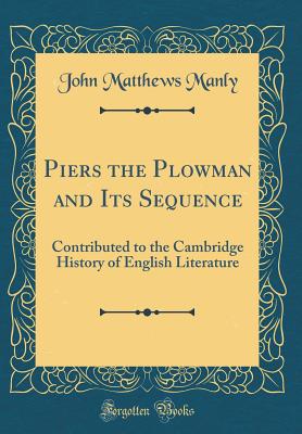 Piers the Plowman and Its Sequence: Contributed to the Cambridge History of English Literature (Classic Reprint) - Manly, John Matthews