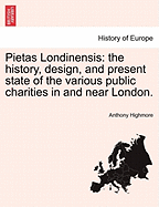 Pietas Londinensis: The History, Design, and Present State of the Various Public Charities in and Near London. - Highmore, Anthony