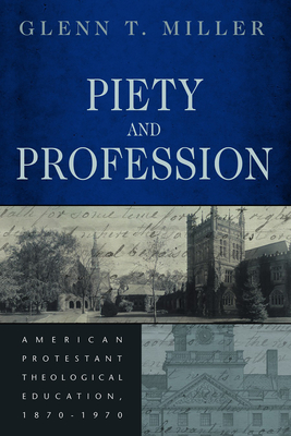 Piety and Profession: American Protestant Theological Education, 1870-1970 - Miller, Glenn T.