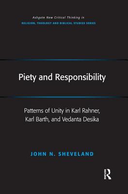 Piety and Responsibility: Patterns of Unity in Karl Rahner, Karl Barth, and Vedanta Desika - Sheveland, John N.