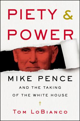 Piety & Power: Mike Pence and the Taking of the White House - LoBianco, Tom