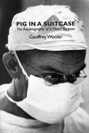 Pig in a Suitcase: The Autobiography of a Heart Surgeon - Wooler, Geoffrey