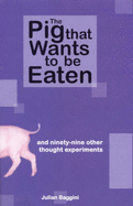 Pig That Wants to be Eaten: And Ninety-Nine Other Thought Experiments