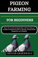 Pigeon Farming for Beginners: Master the Essentials of Columbiculture with Expert Tips and Techniques: Comprehensive Guide to Loft Setup, Breeding, Health Management, and Profitability