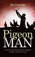 Pigeon Man: Notes, Tips and Observations from a Lifetime of Pigeon Rearing and Racing