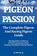 Pigeon Passion: The Complete Pigeon and Racing Pigeon Guide: The Ultimate Manual for Pigeon Fanciers. How to Win with Homing/racing Pigeons Using Minimum Effort with Maximum Speed