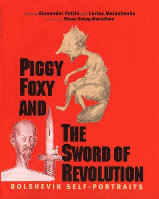 Piggy Foxy and the Sword of Revolution: Bolshevik Self-Portraits - Vatlin, Alexander (Editor), and Malashenko, Larisa (Editor), and Staklo, Vadim A (Translated by)