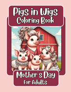 Pigs in Wigs Mother's Day Coloring Book for Adults: Mother and Child Farm Animals with Fabulous Hair, Creative Coloring Fun for Children featuring Stunning Detailed Designs