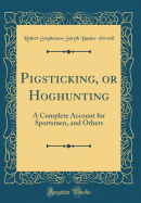 Pigsticking, or Hoghunting: A Complete Account for Sportsmen, and Others (Classic Reprint)