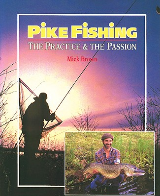 Pike Fishing: The Practice and the Passion - Brown, Mick
