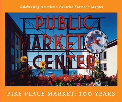 Pike Place Market: 100 Years: Celebrating America's Favorite Farmer's Market - Pike Place Market Preservation and Development Authority (Creator)