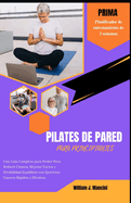 Pilates de Pared Para Principiantes: Una Gua Completa para Perder Peso, Reducir Cintura, Mejorar Fuerza y Flexibilidad Equilibrio con Ejercicios Caseros Rpidos y Efectivos