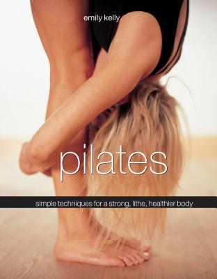 Pilates: Simple Techniques for a Strong, Lithe, Healthier Body - Kelly, Emily