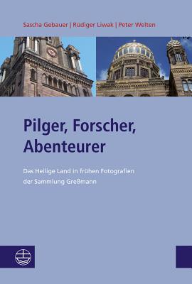 Pilger, Forscher, Abenteurer: Das Heilige Land in Fruhen Fotografien Der Sammlung Gressmann - Gebauer, Sascha, and Liwak, Rudiger, and Welten, Peter