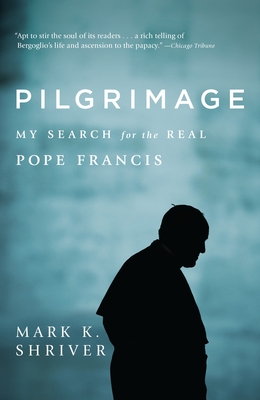 Pilgrimage: My Search for the Real Pope Francis - Shriver, Mark K