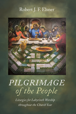 Pilgrimage of the People: Liturgies for Labyrinth Worship Throughout the Church Year - Elsner, Robert J F