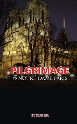 Pilgrimage to Notre-Dame, Paris: Journey of Faith: A Pilgrimage to Notre - Em, Josh