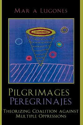 Pilgrimages/Peregrinajes: Theorizing Coalition Against Multiple Oppressions - Lugones, Mara