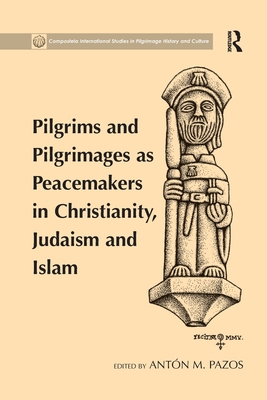 Pilgrims and Pilgrimages as Peacemakers in Christianity, Judaism and Islam - Pazos, Antn M