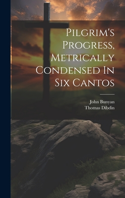 Pilgrim's Progress, Metrically Condensed In Six Cantos - Bunyan, John, and Dibdin, Thomas