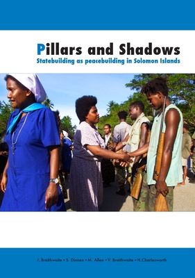 Pillars and Shadows: Statebuilding as peacebuilding in Solomon Islands - Braithwaite, John, and Dinnen, Sinclair, and Braithwaite, Valerie
