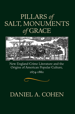 Pillars of Salt, Monuments of Grace: New England Crime Literature and the Origins of American Popular Culture, 1674-1860 - Cohen, Daniel A