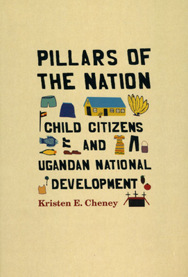 Pillars of the Nation: Child Citizens and Ugandan National Development - Cheney, Kristen E