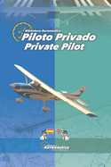 Piloto Privado. Private Pilot. Una obra bilingue para pilotos: Pginas pares en espaol, pginas impares en ingls. La nueva forma de estudiar aviacin.