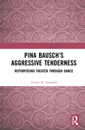 Pina Bausch's Aggressive Tenderness: Repurposing Theater Through Dance