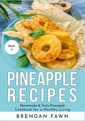 Pineapple Recipes: Homemade & Tasty Pineapple Cookbook for a Healthy Living - Fawn, Brendan