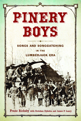 Pinery Boys: Songs and Songcatching in the Lumberjack Era - Rickaby, Franz (Editor), and Dykstra, Gretchen (Editor), and Leary, James P. (Editor)