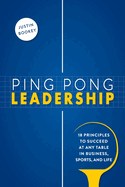 Ping Pong Leadership: 18 Principles to Succeed at Any Table in Business, Sports, and Life