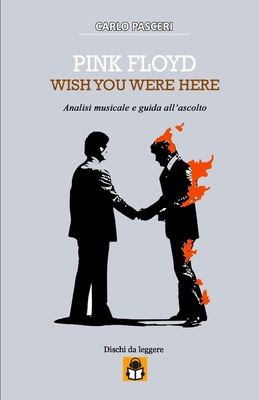 Pink Floyd - Wish You Were Here (Dischi da leggere): Analisi musicale e guida all'ascolto - Pasceri, Carlo