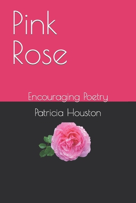 Pink Rose: Encouraging Poetry - Houston, Patricia