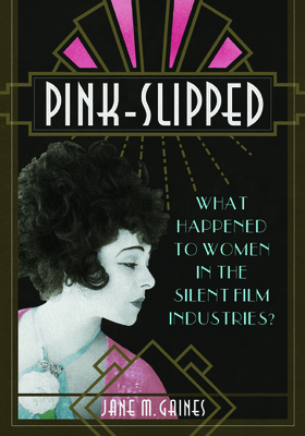 Pink-Slipped: What Happened to Women in the Silent Film Industries? - Gaines, Jane M