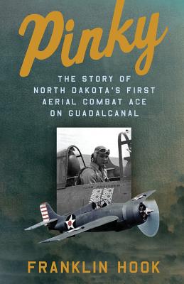 Pinky: The Story of North Dakota's First Aerial Combat Ace on Guadalcanal - Hook, Franklin