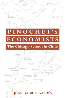 Pinochet's Economists: The Chicago School of Economics in Chile - Valdes, Juan Gabriel