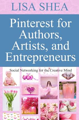 Pinterest for Authors Artists and Entrepreneurs: Social Networking for the Creative Mind - Shea, Lisa