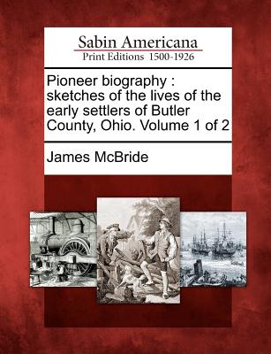 Pioneer Biography: Sketches of the Lives of the Early Settlers of Butler County, Ohio. Volume 1 of 2 - McBride, James