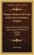 Pioneer History of Coos and Curry Counties, Oregon: Heroic Deeds and Thrilling Adventures of the Early Settlers (1898)