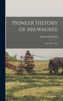 Pioneer History of Milwaukee: 1833-1841. 1876 - Buck, James Smith