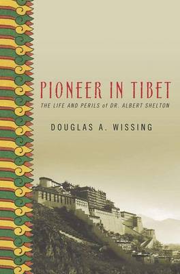 Pioneer in Tibet: The Life and Perils of Dr. Albert Shelton - Wissing, Douglas A