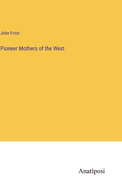 Pioneer Mothers of the West - Frost, John