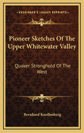 Pioneer Sketches of the Upper Whitewater Valley: Quaker Stronghold of the West