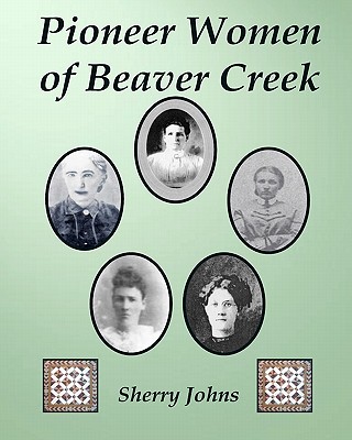 Pioneer Women of Beaver Creek - Johns, Sherry, and Lane, Richard (Photographer)